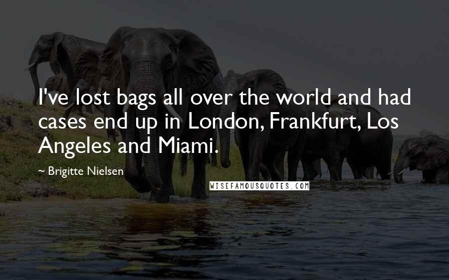 Brigitte Nielsen Quotes: I've lost bags all over the world and had cases end up in London, Frankfurt, Los Angeles and Miami.