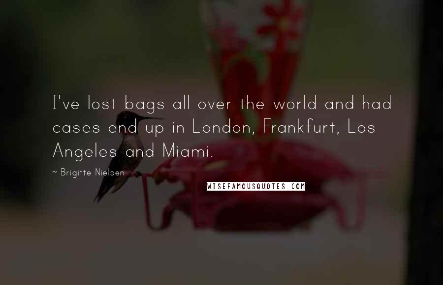 Brigitte Nielsen Quotes: I've lost bags all over the world and had cases end up in London, Frankfurt, Los Angeles and Miami.