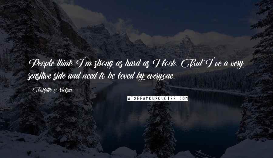 Brigitte Nielsen Quotes: People think I'm strong as hard as I look. But I've a very sensitive side and need to be loved by everyone.