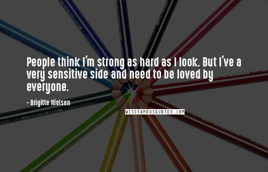 Brigitte Nielsen Quotes: People think I'm strong as hard as I look. But I've a very sensitive side and need to be loved by everyone.