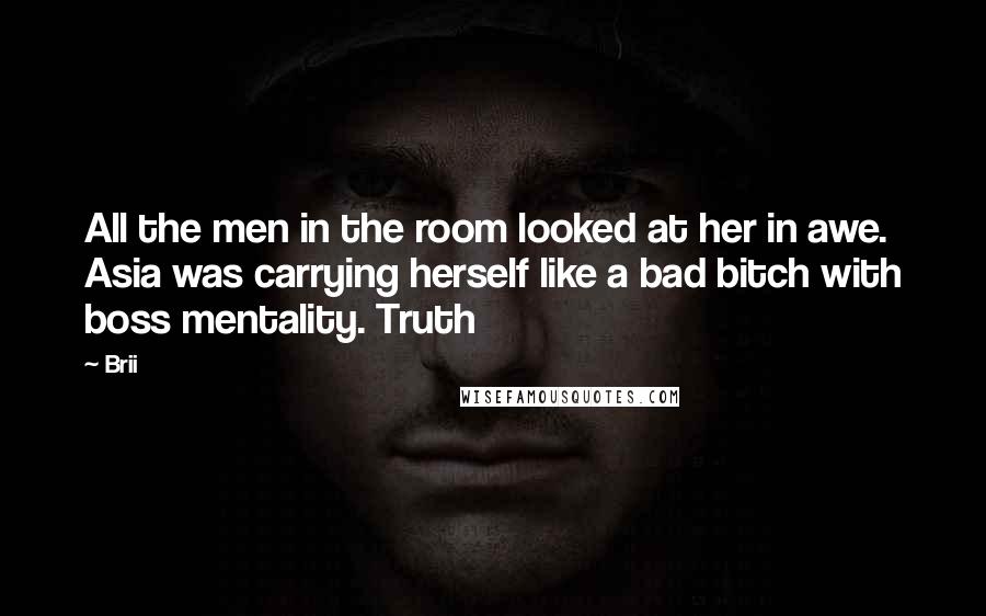 Brii Quotes: All the men in the room looked at her in awe. Asia was carrying herself like a bad bitch with boss mentality. Truth