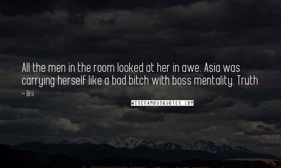 Brii Quotes: All the men in the room looked at her in awe. Asia was carrying herself like a bad bitch with boss mentality. Truth