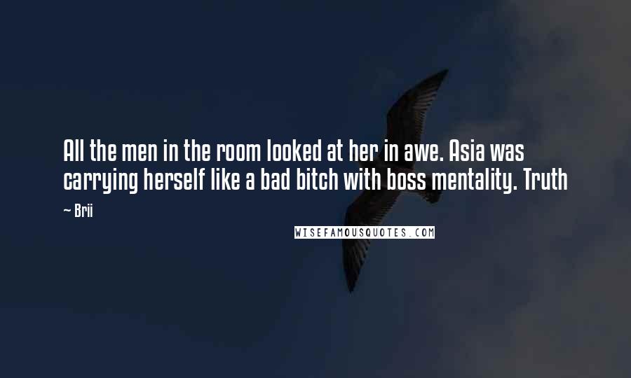Brii Quotes: All the men in the room looked at her in awe. Asia was carrying herself like a bad bitch with boss mentality. Truth