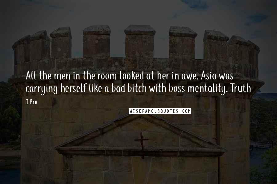 Brii Quotes: All the men in the room looked at her in awe. Asia was carrying herself like a bad bitch with boss mentality. Truth