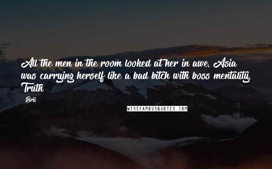 Brii Quotes: All the men in the room looked at her in awe. Asia was carrying herself like a bad bitch with boss mentality. Truth