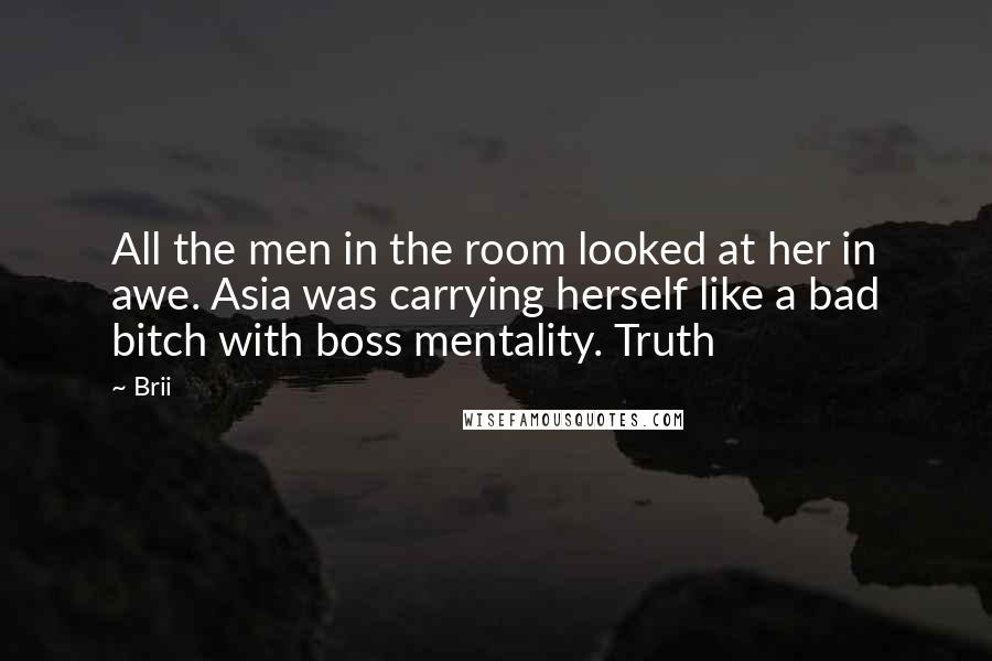 Brii Quotes: All the men in the room looked at her in awe. Asia was carrying herself like a bad bitch with boss mentality. Truth