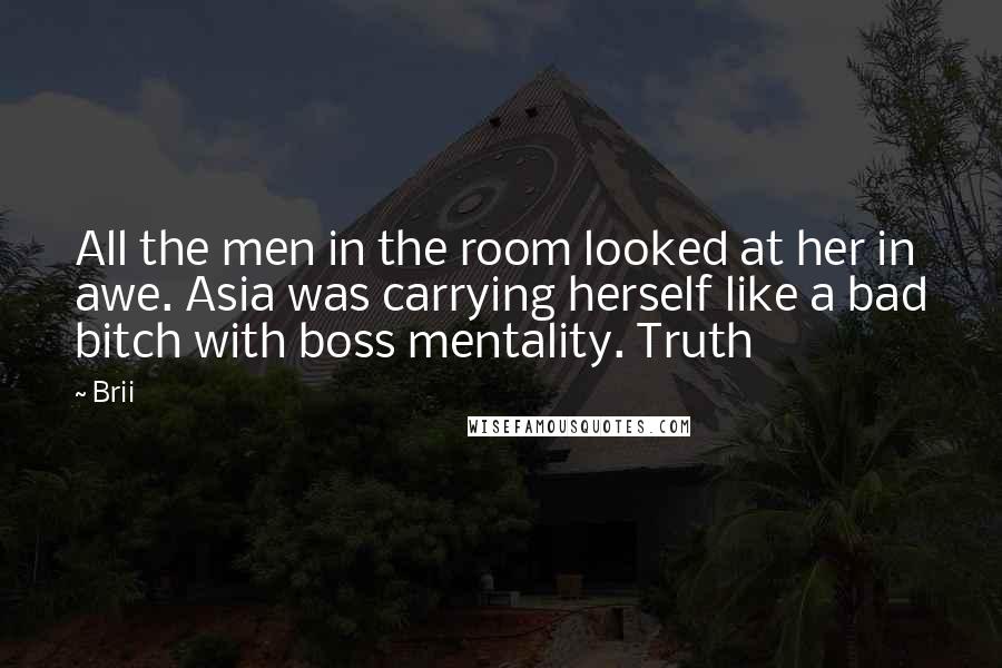 Brii Quotes: All the men in the room looked at her in awe. Asia was carrying herself like a bad bitch with boss mentality. Truth
