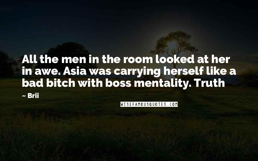 Brii Quotes: All the men in the room looked at her in awe. Asia was carrying herself like a bad bitch with boss mentality. Truth