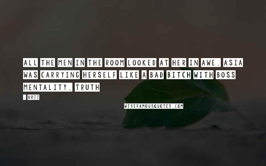 Brii Quotes: All the men in the room looked at her in awe. Asia was carrying herself like a bad bitch with boss mentality. Truth