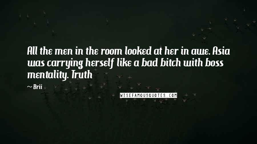 Brii Quotes: All the men in the room looked at her in awe. Asia was carrying herself like a bad bitch with boss mentality. Truth
