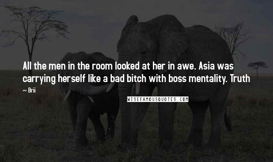 Brii Quotes: All the men in the room looked at her in awe. Asia was carrying herself like a bad bitch with boss mentality. Truth