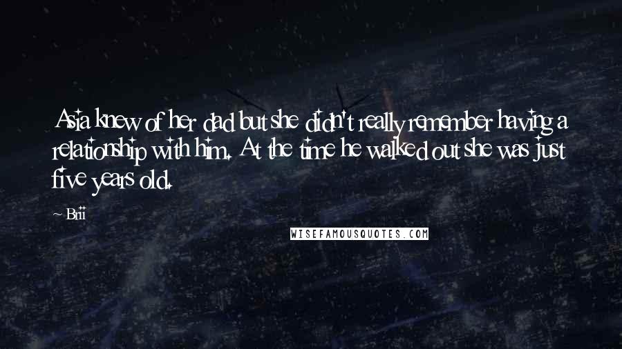 Brii Quotes: Asia knew of her dad but she didn't really remember having a relationship with him. At the time he walked out she was just five years old.