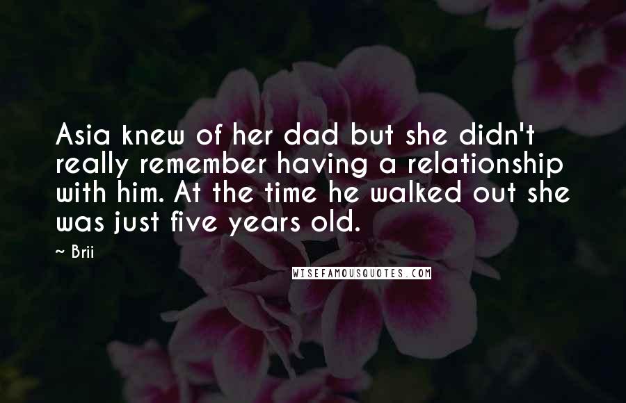 Brii Quotes: Asia knew of her dad but she didn't really remember having a relationship with him. At the time he walked out she was just five years old.