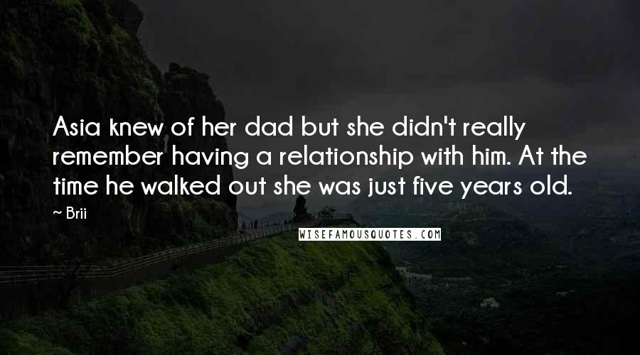 Brii Quotes: Asia knew of her dad but she didn't really remember having a relationship with him. At the time he walked out she was just five years old.