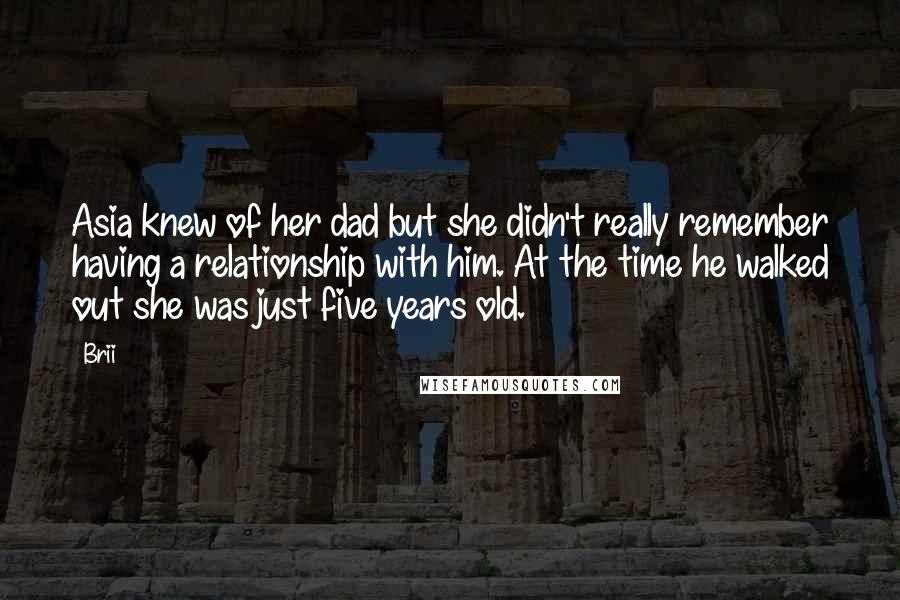 Brii Quotes: Asia knew of her dad but she didn't really remember having a relationship with him. At the time he walked out she was just five years old.