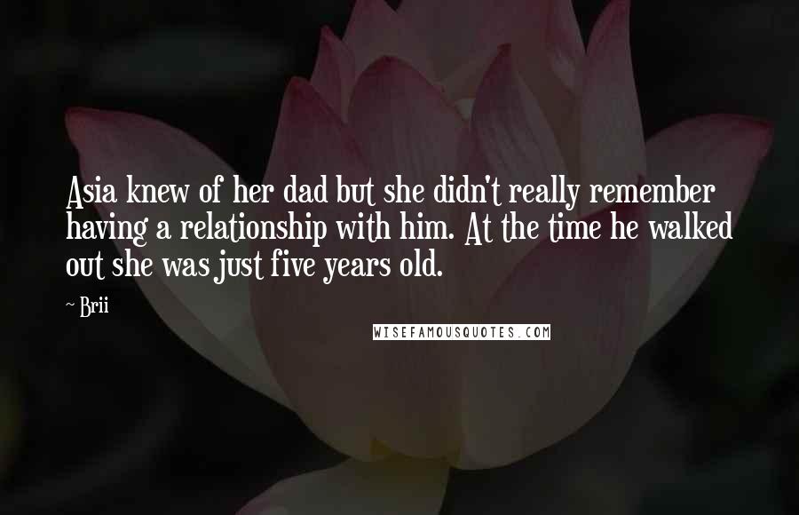 Brii Quotes: Asia knew of her dad but she didn't really remember having a relationship with him. At the time he walked out she was just five years old.