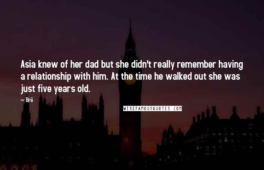 Brii Quotes: Asia knew of her dad but she didn't really remember having a relationship with him. At the time he walked out she was just five years old.