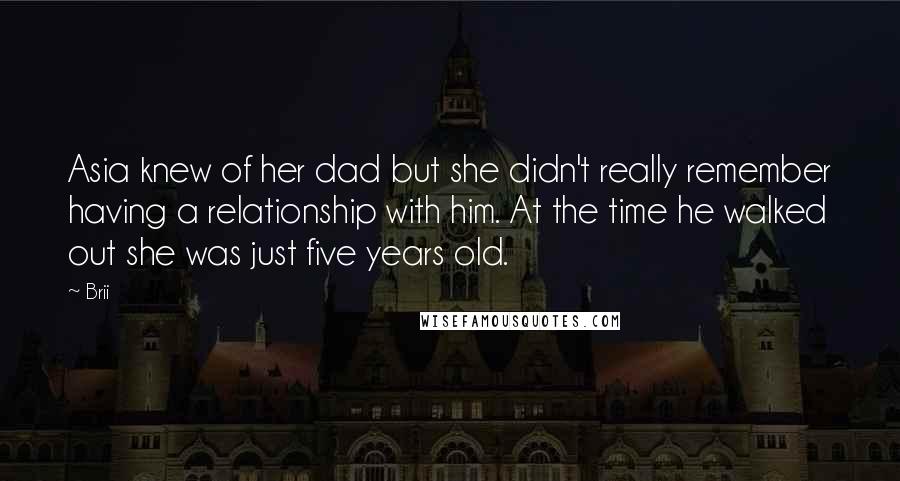 Brii Quotes: Asia knew of her dad but she didn't really remember having a relationship with him. At the time he walked out she was just five years old.