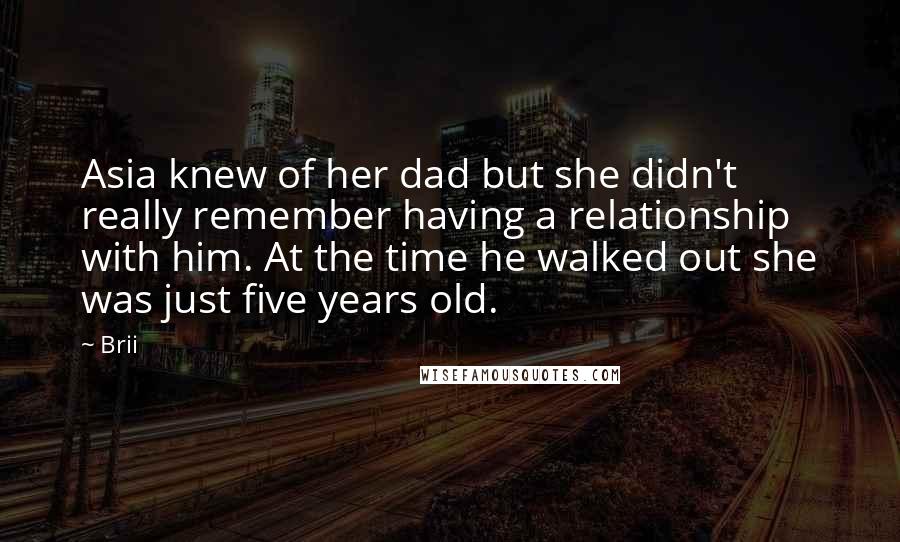 Brii Quotes: Asia knew of her dad but she didn't really remember having a relationship with him. At the time he walked out she was just five years old.