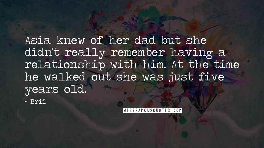 Brii Quotes: Asia knew of her dad but she didn't really remember having a relationship with him. At the time he walked out she was just five years old.