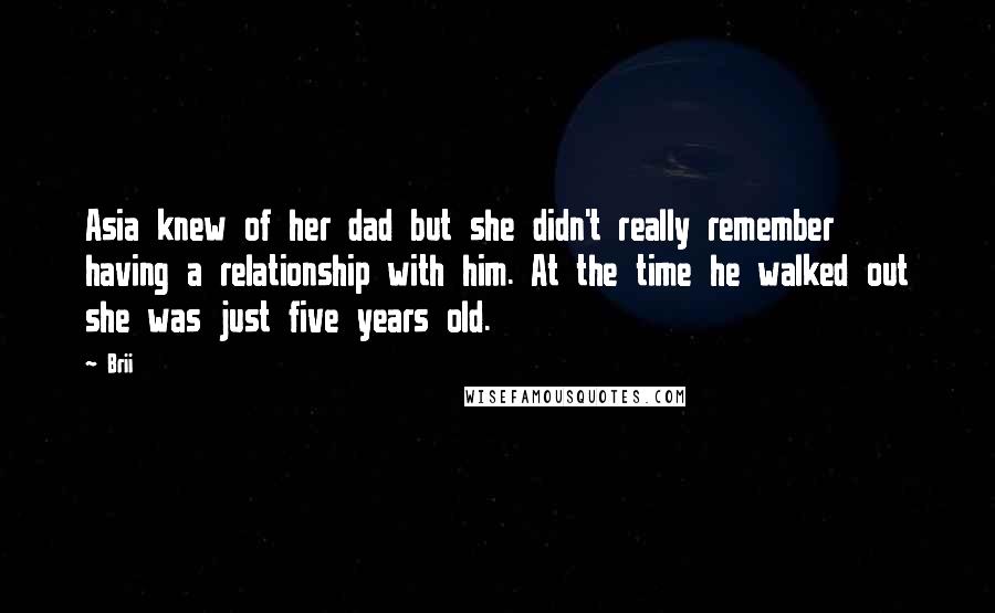 Brii Quotes: Asia knew of her dad but she didn't really remember having a relationship with him. At the time he walked out she was just five years old.