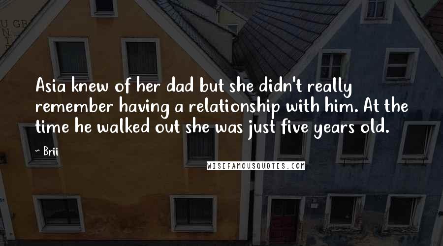 Brii Quotes: Asia knew of her dad but she didn't really remember having a relationship with him. At the time he walked out she was just five years old.