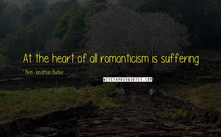 Brin-Jonathan Butler Quotes: At the heart of all romanticism is suffering