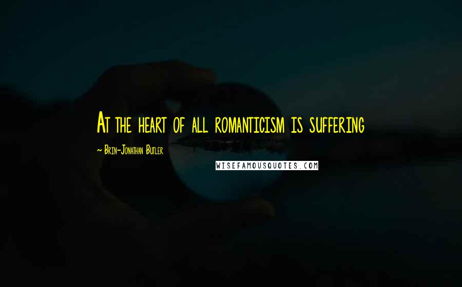 Brin-Jonathan Butler Quotes: At the heart of all romanticism is suffering