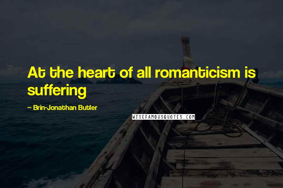 Brin-Jonathan Butler Quotes: At the heart of all romanticism is suffering