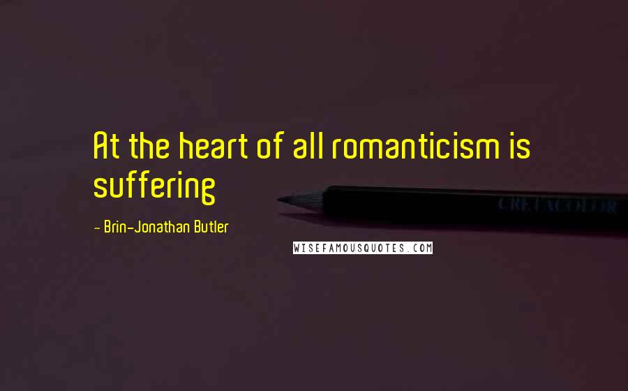 Brin-Jonathan Butler Quotes: At the heart of all romanticism is suffering