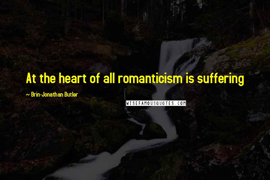 Brin-Jonathan Butler Quotes: At the heart of all romanticism is suffering