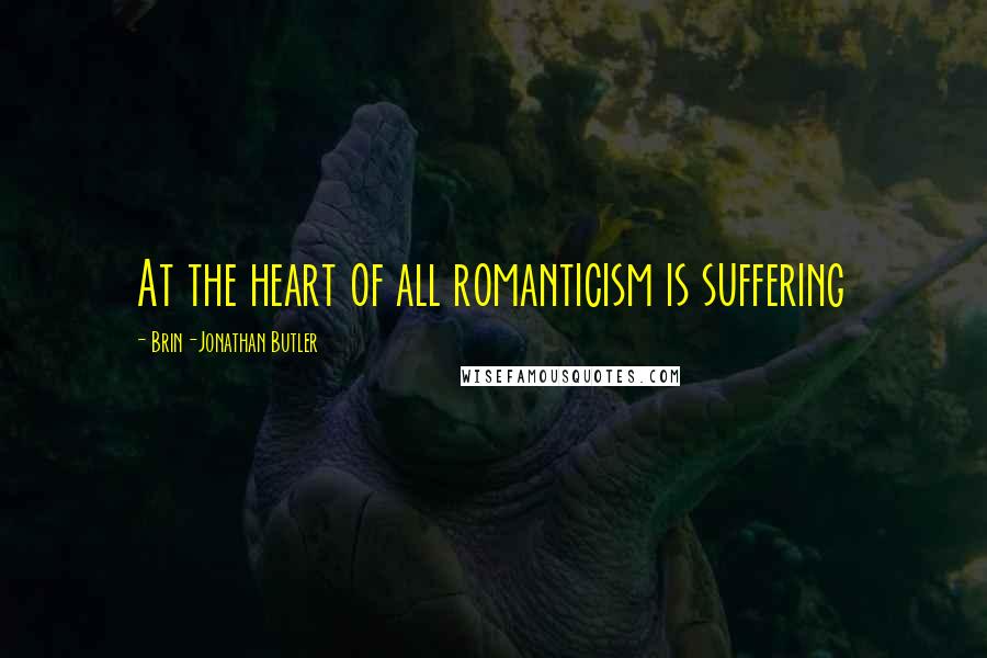 Brin-Jonathan Butler Quotes: At the heart of all romanticism is suffering