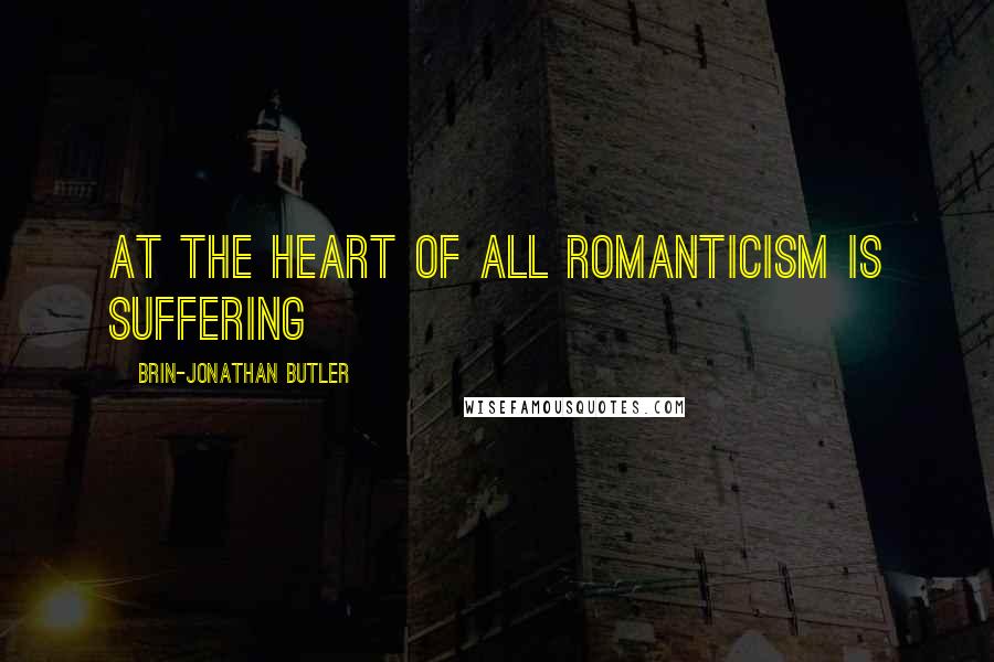 Brin-Jonathan Butler Quotes: At the heart of all romanticism is suffering