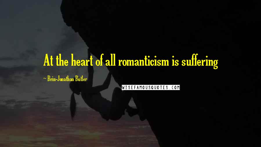 Brin-Jonathan Butler Quotes: At the heart of all romanticism is suffering