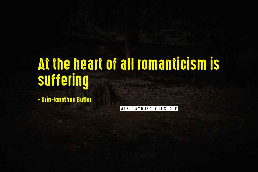 Brin-Jonathan Butler Quotes: At the heart of all romanticism is suffering