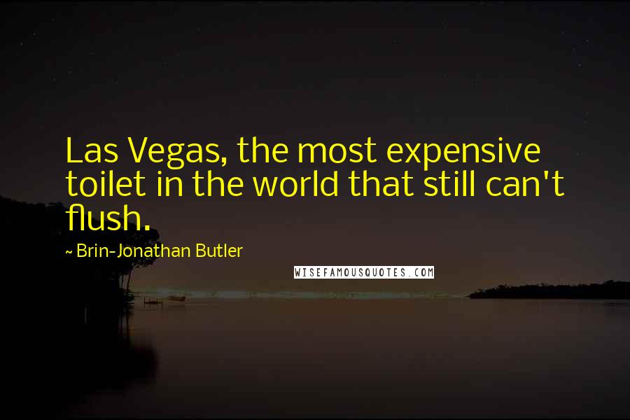 Brin-Jonathan Butler Quotes: Las Vegas, the most expensive toilet in the world that still can't flush.