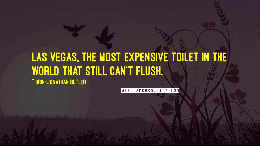 Brin-Jonathan Butler Quotes: Las Vegas, the most expensive toilet in the world that still can't flush.