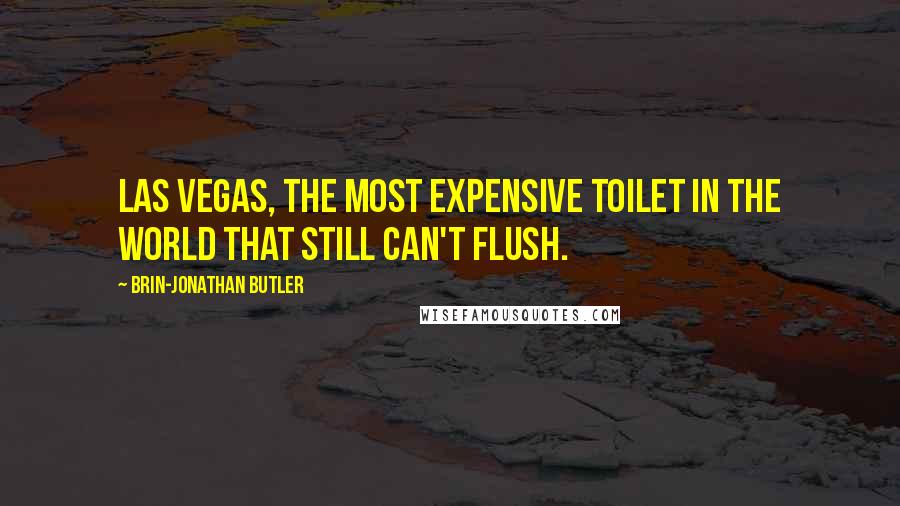 Brin-Jonathan Butler Quotes: Las Vegas, the most expensive toilet in the world that still can't flush.