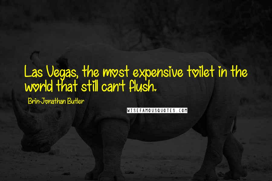 Brin-Jonathan Butler Quotes: Las Vegas, the most expensive toilet in the world that still can't flush.