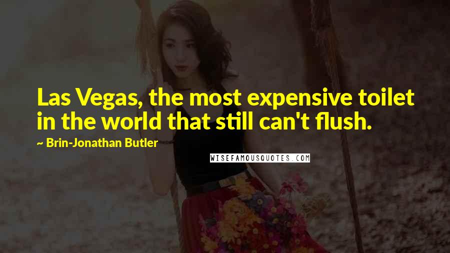 Brin-Jonathan Butler Quotes: Las Vegas, the most expensive toilet in the world that still can't flush.