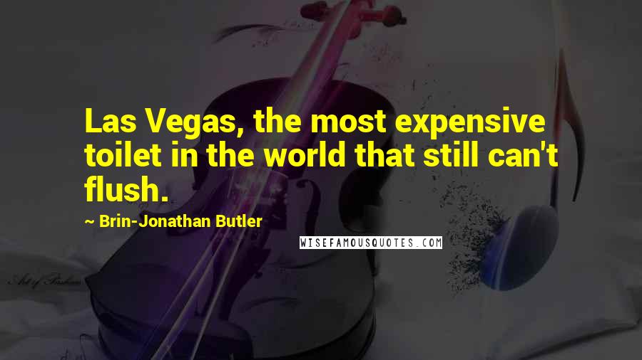 Brin-Jonathan Butler Quotes: Las Vegas, the most expensive toilet in the world that still can't flush.