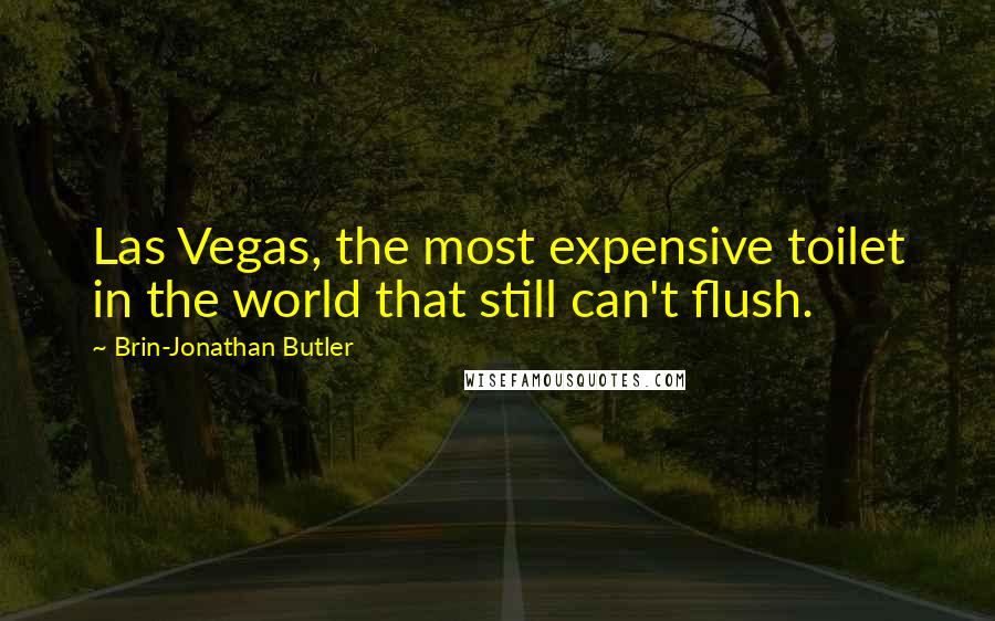 Brin-Jonathan Butler Quotes: Las Vegas, the most expensive toilet in the world that still can't flush.