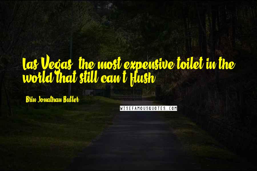 Brin-Jonathan Butler Quotes: Las Vegas, the most expensive toilet in the world that still can't flush.