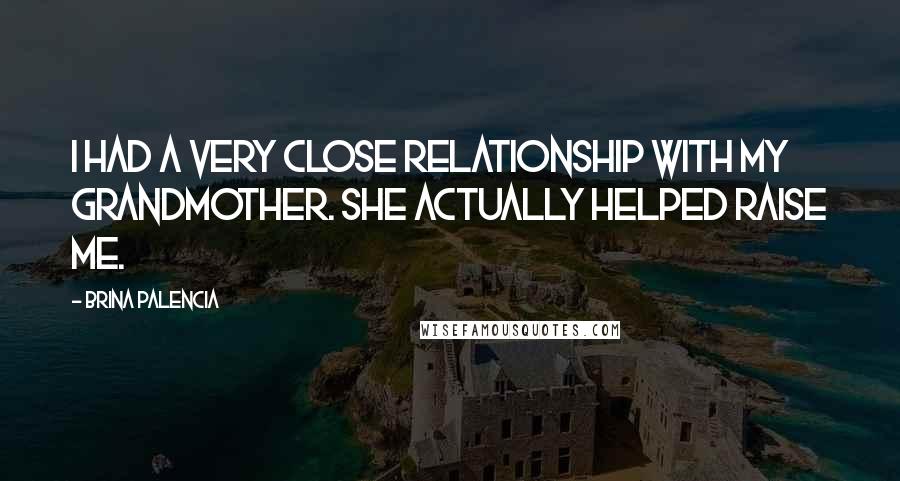 Brina Palencia Quotes: I had a very close relationship with my grandmother. She actually helped raise me.
