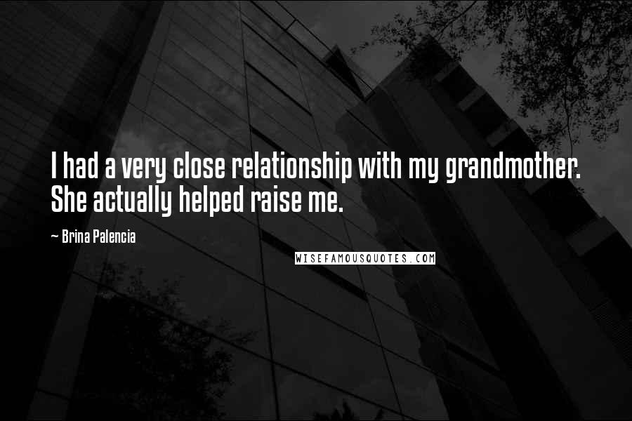 Brina Palencia Quotes: I had a very close relationship with my grandmother. She actually helped raise me.