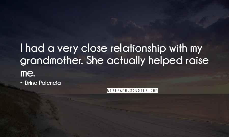 Brina Palencia Quotes: I had a very close relationship with my grandmother. She actually helped raise me.