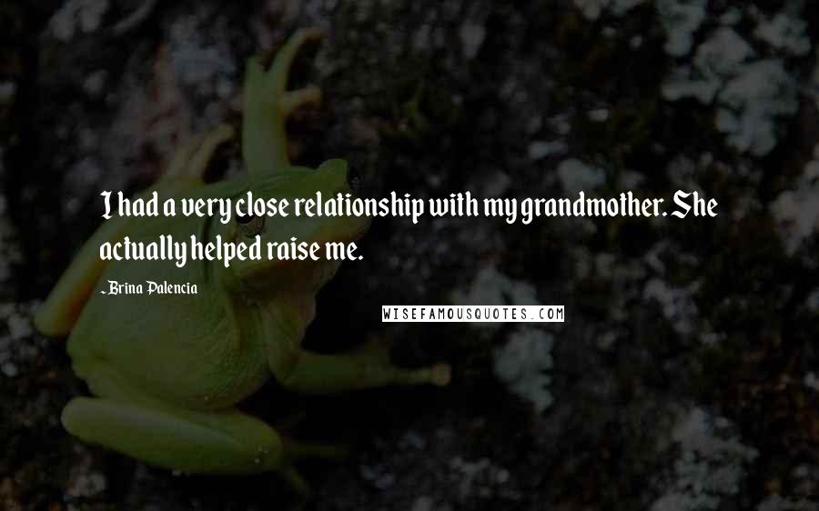 Brina Palencia Quotes: I had a very close relationship with my grandmother. She actually helped raise me.