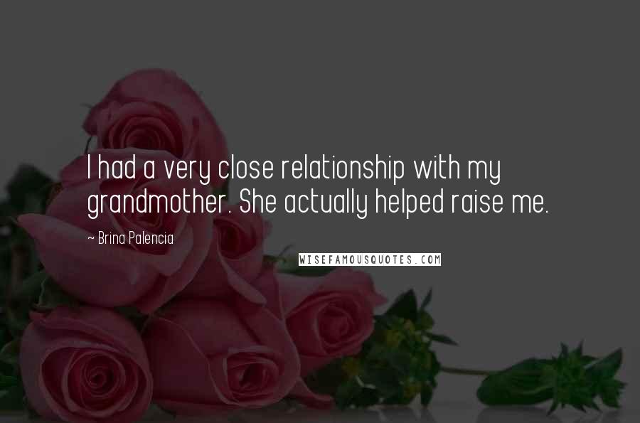 Brina Palencia Quotes: I had a very close relationship with my grandmother. She actually helped raise me.