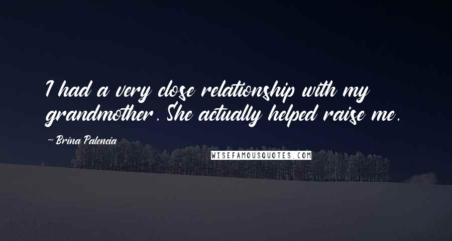 Brina Palencia Quotes: I had a very close relationship with my grandmother. She actually helped raise me.