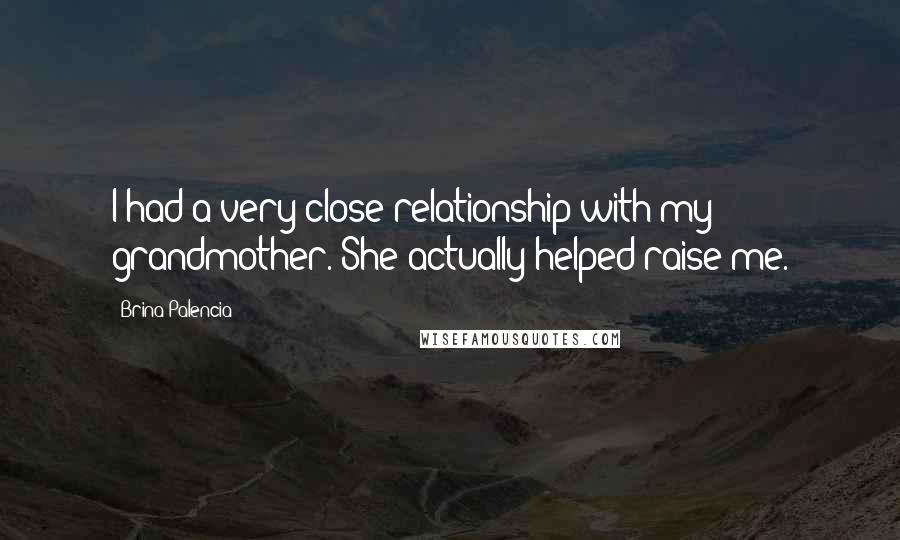 Brina Palencia Quotes: I had a very close relationship with my grandmother. She actually helped raise me.